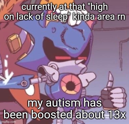 my mind says sleep but my heart says "h" | currently at that "high on lack of sleep" kinda area rn; my autism has been boosted about 13x | image tagged in metal sonic thumbs up | made w/ Imgflip meme maker