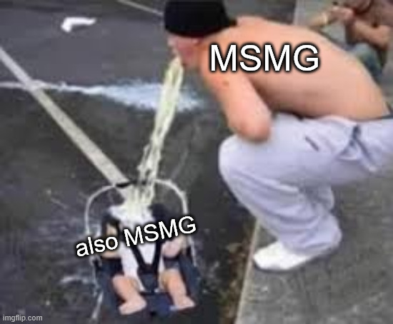 Man Barfing on Child | MSMG; also MSMG | image tagged in man barfing on child | made w/ Imgflip meme maker