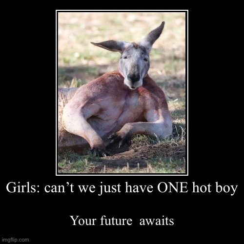 Girls: can’t we just have ONE hot boy | Your future  awaits | image tagged in funny,demotivationals | made w/ Imgflip demotivational maker