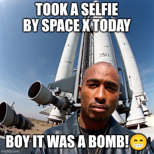2pacinspace x station | TOOK A SELFIE BY SPACE X TODAY; BOY IT WAS A BOMB!😁 | image tagged in 2pacinspace x station | made w/ Imgflip meme maker