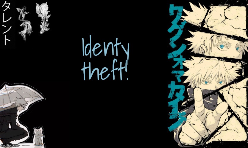 Gojo's announcement template | Identy theft! | image tagged in gojo's announcement template | made w/ Imgflip meme maker