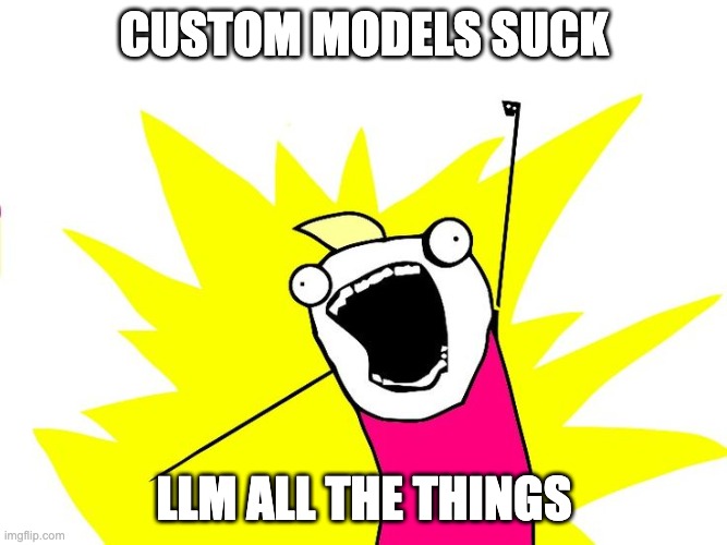 LLM all the things | CUSTOM MODELS SUCK; LLM ALL THE THINGS | image tagged in do all the things | made w/ Imgflip meme maker