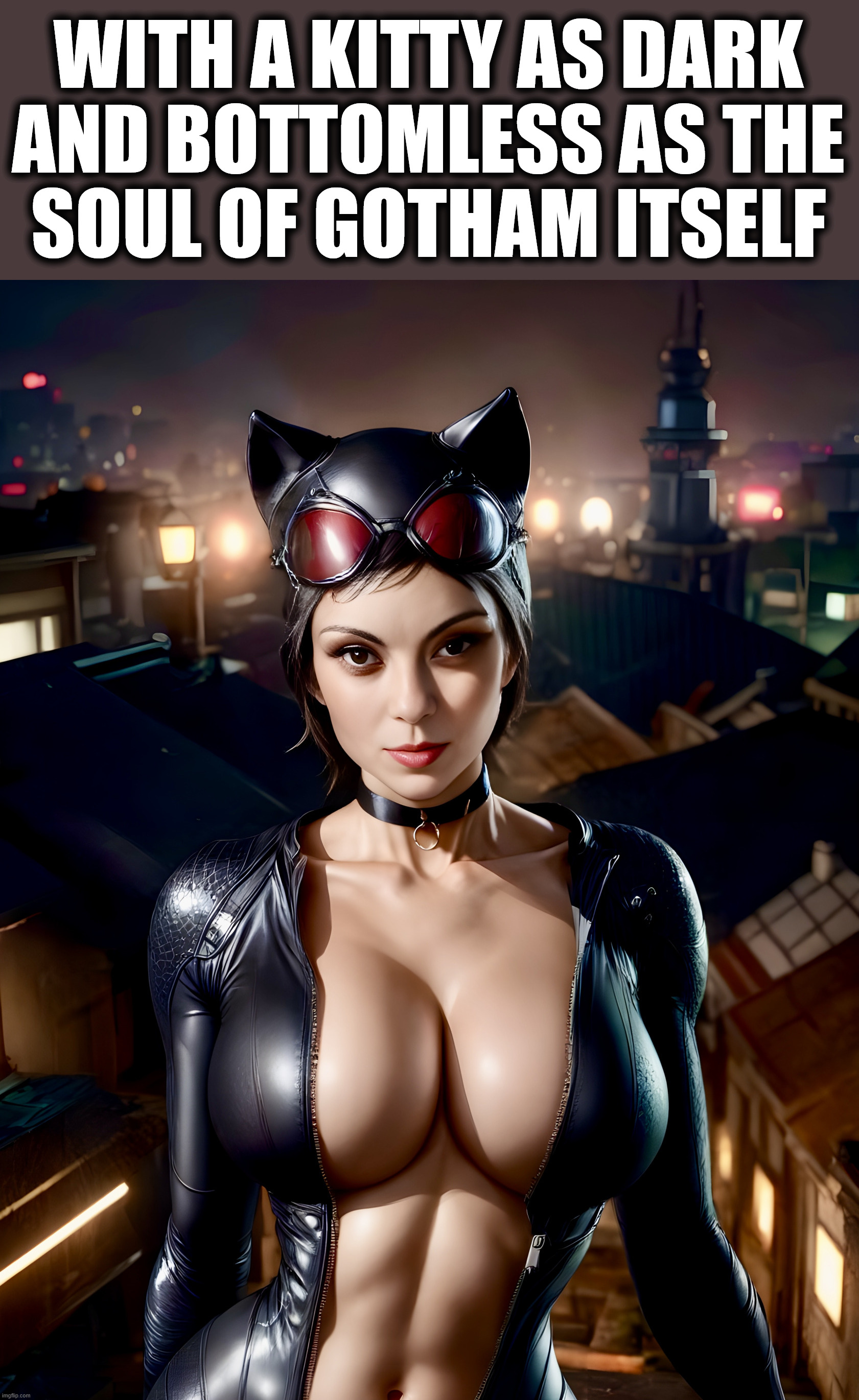 Catwoman | WITH A KITTY AS DARK
AND BOTTOMLESS AS THE
SOUL OF GOTHAM ITSELF | image tagged in catwoman | made w/ Imgflip meme maker