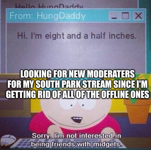 South park | LOOKING FOR NEW MODERATERS FOR MY SOUTH PARK STREAM SINCE I'M GETTING RID OF ALL OF THE OFFLINE ONES | image tagged in south park | made w/ Imgflip meme maker