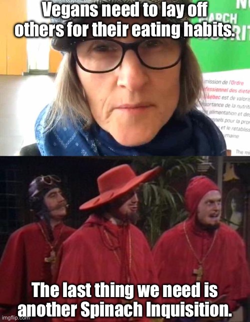 Another Inquisition | Vegans need to lay off others for their eating habits. The last thing we need is another Spinach Inquisition. | image tagged in that vegan teacher meme,nobody expects the spanish inquisition monty python,spinach | made w/ Imgflip meme maker