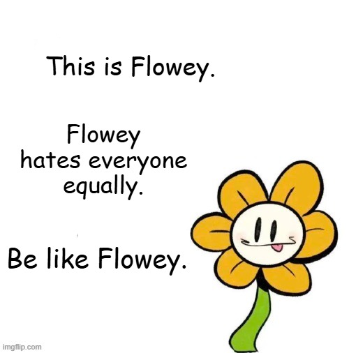 made it a temp | Flowey hates everyone equally. | image tagged in this is flowey be like flowey blank,flowey,undertale,understream,template,be like bill | made w/ Imgflip meme maker