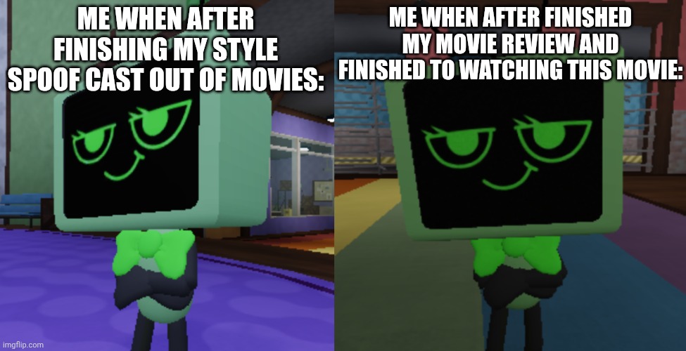 Noted Comparison Moment | ME WHEN AFTER FINISHING MY STYLE SPOOF CAST OUT OF MOVIES:; ME WHEN AFTER FINISHED MY MOVIE REVIEW AND FINISHED TO WATCHING THIS MOVIE: | image tagged in meme,memes,dandy's world,me when,shitpost,moment | made w/ Imgflip meme maker
