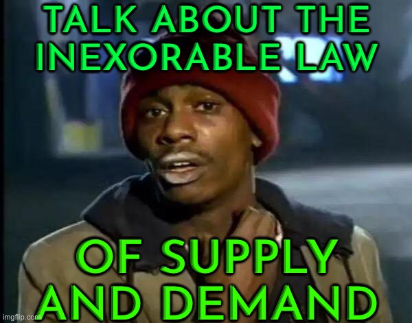 Talk About The Inexorable Law; Of Supply And Demand | TALK ABOUT THE
INEXORABLE LAW; OF SUPPLY
AND DEMAND | image tagged in memes,y'all got any more of that,cocaine is a hell of a drug,war on drugs,don't do drugs,it's the law | made w/ Imgflip meme maker