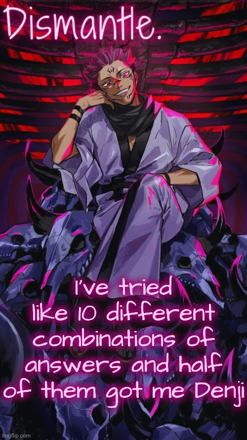 Radium Sukuna temp updated | I've tried like 10 different combinations of answers and half of them got me Denji | image tagged in radium sukuna temp updated | made w/ Imgflip meme maker