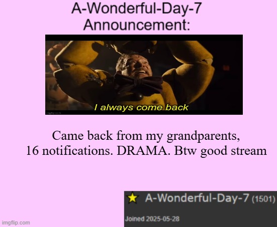 I'm back | Came back from my grandparents, 16 notifications. DRAMA. Btw good stream | image tagged in a-wonderful-day-7 announcement template | made w/ Imgflip meme maker