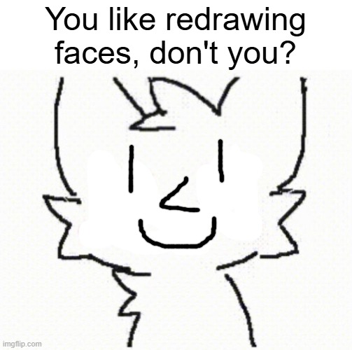 improved Koybisser | You like redrawing faces, don't you? | image tagged in im not a femboy,wink wink | made w/ Imgflip meme maker