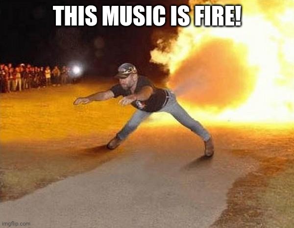 fire fart | THIS MUSIC IS FIRE! | image tagged in fire fart | made w/ Imgflip meme maker