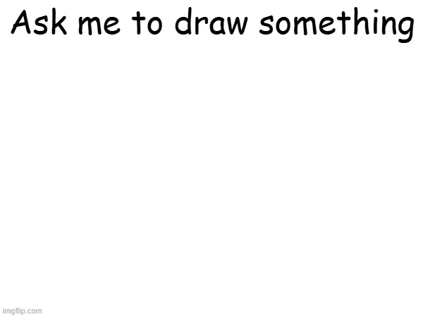 Ask me to draw something | made w/ Imgflip meme maker
