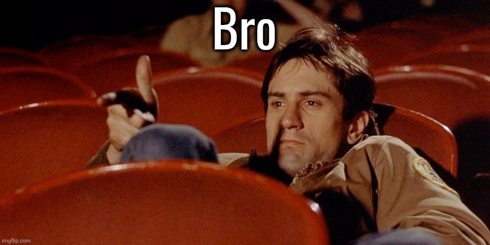 Taxi Driver | Bro | image tagged in taxi driver | made w/ Imgflip meme maker