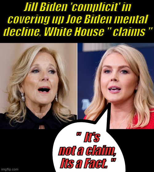 Jill Biden 'complicit' in covering up Joe Biden mental decline, White House " claims "; "  It's not a claim, Its a Fact. " | made w/ Imgflip meme maker