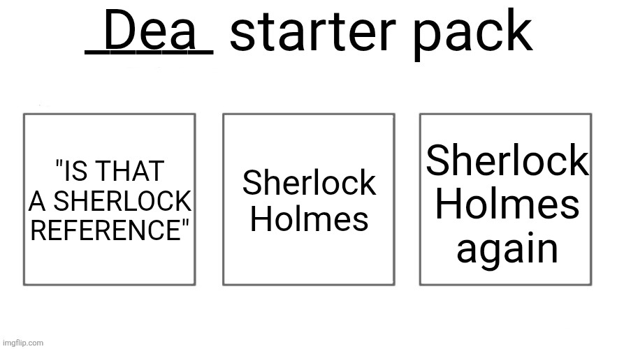 User starter pack | Dea; "IS THAT A SHERLOCK REFERENCE"; Sherlock Holmes; Sherlock Holmes again | image tagged in user starter pack | made w/ Imgflip meme maker