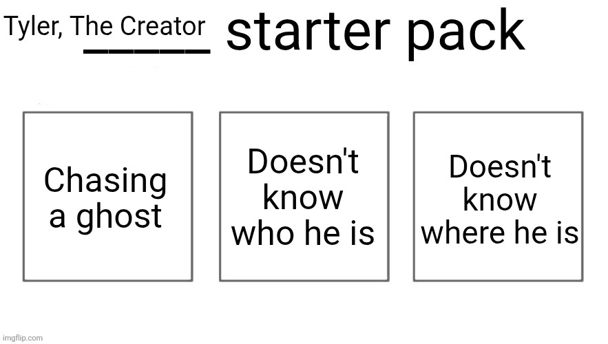 User starter pack | Tyler, The Creator; Chasing a ghost; Doesn't know who he is; Doesn't know where he is | image tagged in user starter pack | made w/ Imgflip meme maker