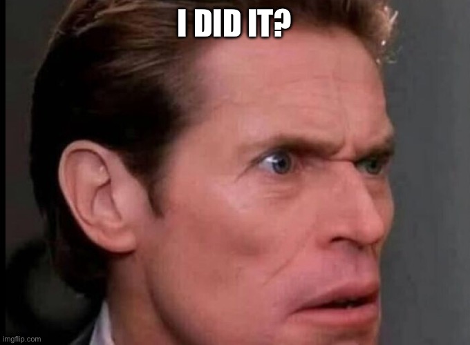 I DID IT? | made w/ Imgflip meme maker