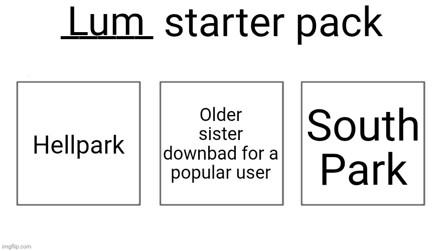 User starter pack | Lum; Hellpark; Older sister downbad for a popular user; South Park | image tagged in user starter pack | made w/ Imgflip meme maker