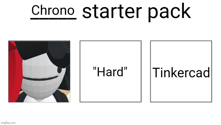 User starter pack | Chrono; "Hard"; Tinkercad | image tagged in user starter pack | made w/ Imgflip meme maker