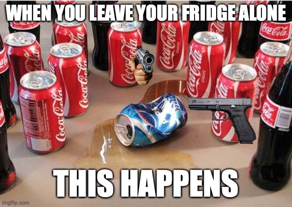 Coca Cola surrounding Pepsi | WHEN YOU LEAVE YOUR FRIDGE ALONE; THIS HAPPENS | image tagged in coca cola surrounding pepsi | made w/ Imgflip meme maker