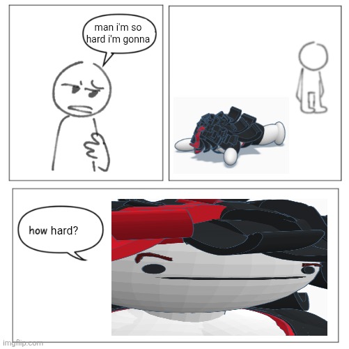 How hungry | man i'm so hard i'm gonna hard? | image tagged in how hungry | made w/ Imgflip meme maker