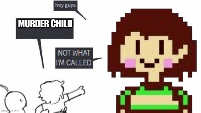 NOT WHAT I'M CALLED | MURDER CHILD | image tagged in not what i'm called,chara | made w/ Imgflip meme maker