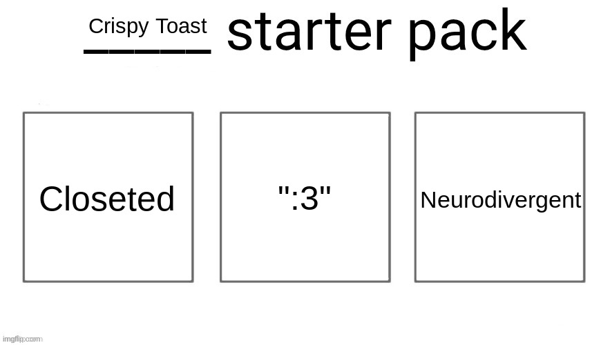 User starter pack | Crispy Toast; Closeted; ":3"; Neurodivergent | image tagged in user starter pack | made w/ Imgflip meme maker