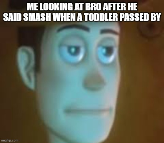 E | ME LOOKING AT BRO AFTER HE SAID SMASH WHEN A TODDLER PASSED BY | image tagged in disappointed woody | made w/ Imgflip meme maker