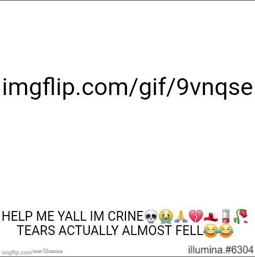 imgflip.com/gif/9vnqse; HELP ME YALL IM CRINE💀😭🙏💔🇬🇮🪫🥀
TEARS ACTUALLY ALMOST FELL😂😂 | image tagged in memes,funny,gifs,shitpost | made w/ Imgflip meme maker