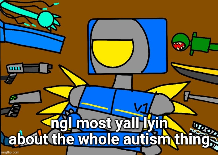 i said it | ngl most yall lyin about the whole autism thing | made w/ Imgflip meme maker