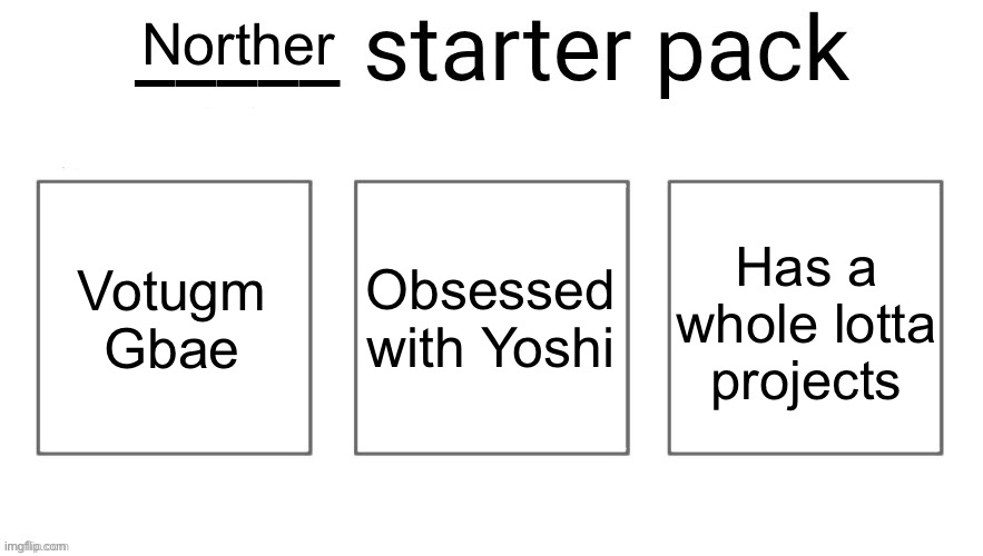 User starter pack | Norther; Votugm Gbae; Obsessed with Yoshi; Has a whole lotta projects | image tagged in user starter pack | made w/ Imgflip meme maker