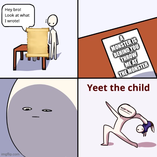 Yeet the child | A MONSTER IS BEHIND YOU
THROW ME AT THE MONSTER | image tagged in yeet the child | made w/ Imgflip meme maker