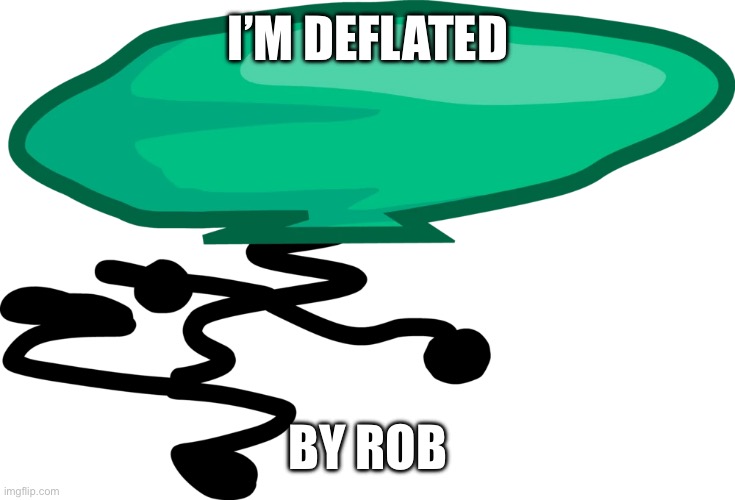 Rip | I’M DEFLATED; BY ROB | image tagged in bfb,tpot,bfdi | made w/ Imgflip meme maker