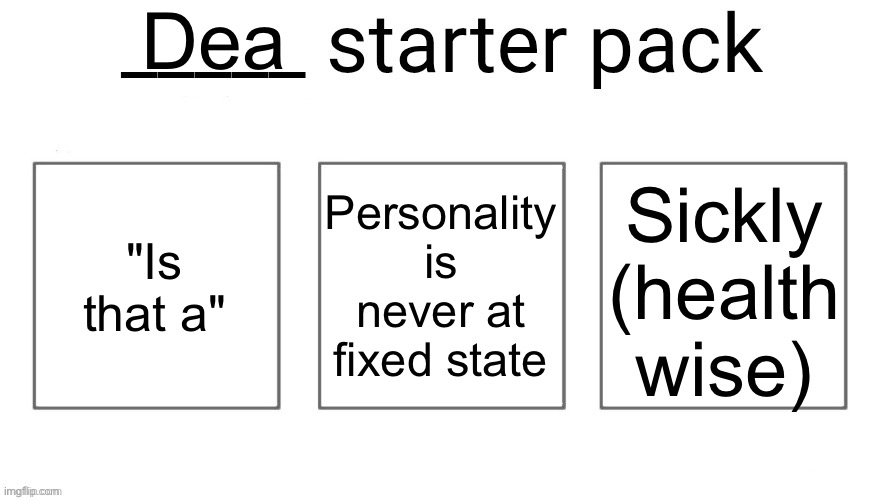 User starter pack | Dea; "Is that a"; Personality is never at fixed state; Sickly (health wise) | image tagged in user starter pack | made w/ Imgflip meme maker
