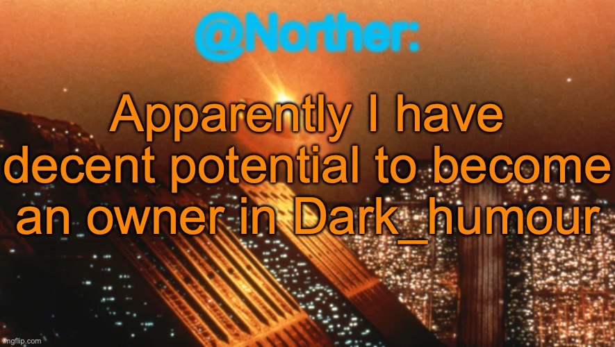 Norther announcement temp V1 (reworked) | Apparently I have decent potential to become an owner in Dark_humour | image tagged in norther announcement temp v1 reworked | made w/ Imgflip meme maker