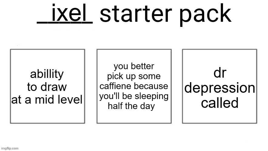 survival instincts called. they want their suicidal back | ixel; abillity to draw at a mid level; you better pick up some caffiene because you'll be sleeping half the day; dr depression called | image tagged in user starter pack | made w/ Imgflip meme maker