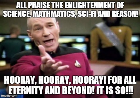 Picard Wtf | ALL PRAISE THE ENLIGHTENMENT OF SCIENCE, MATHMATICS, SCI-FI AND REASON! HOORAY, HOORAY, HOORAY! FOR ALL ETERNITY AND BEYOND! IT IS SO!!! | image tagged in memes,picard wtf | made w/ Imgflip meme maker