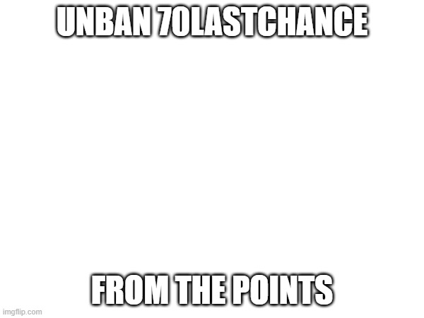 UNBAN 70LASTCHANCE; FROM THE POINTS | made w/ Imgflip meme maker