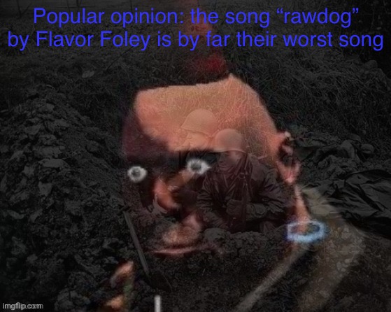 Good morning my fellow crazy people [am i right or wrong? I have no idea] | Popular opinion: the song “rawdog” by Flavor Foley is by far their worst song | image tagged in heavy has ptsd | made w/ Imgflip meme maker