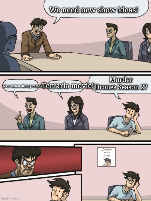 idk man im bored. first day of summer tho | We need new show ideas! Murder Drones Season 2? Live action disney remake! Terraria movie! | image tagged in boadroom meeting employee of the month,murder drones | made w/ Imgflip meme maker