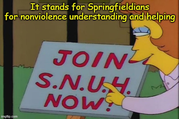 It stands for Springfieldians for nonviolence understanding and helping | made w/ Imgflip meme maker