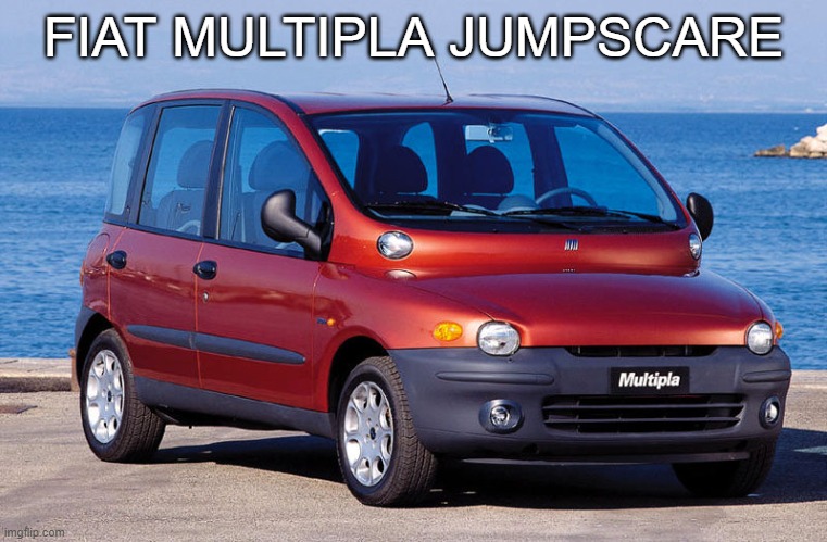Poopoopost | FIAT MULTIPLA JUMPSCARE | image tagged in fiat multipla | made w/ Imgflip meme maker