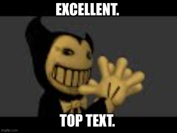 Devious ollie | EXCELLENT. TOP TEXT. | image tagged in bendy and the ink machine,out of the ink machine | made w/ Imgflip meme maker
