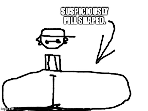 SUSPICIOUSLY PILL SHAPED. | made w/ Imgflip meme maker