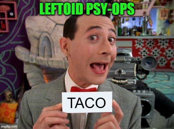 PeeWee's Secret Word | LEFTOID PSY-OPS; TACO | image tagged in peewee's secret word | made w/ Imgflip meme maker