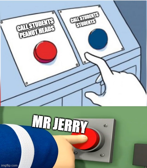 Station Officer Steele Pressing Red Button | CALL STUDENTS STUDENTS; CALL STUDENTS PEANUT HEADS; MR JERRY | image tagged in station officer steele pressing red button | made w/ Imgflip meme maker