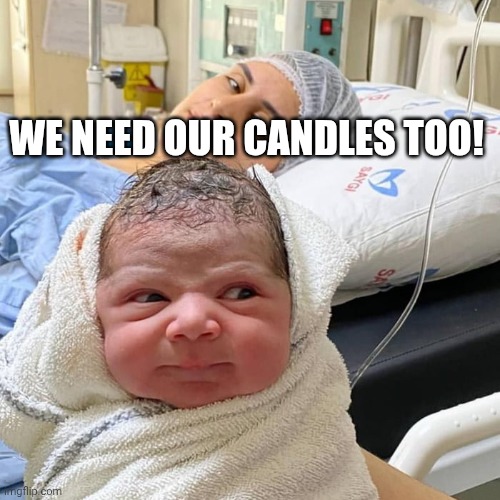 The angry baby in hospital | WE NEED OUR CANDLES TOO! | image tagged in the angry baby in hospital | made w/ Imgflip meme maker