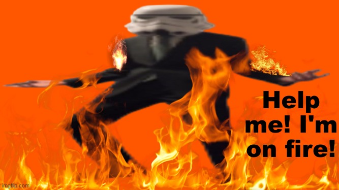 It's because I'm so hot. | Help me! I'm on fire! | image tagged in jazzy stromtrooper wide | made w/ Imgflip meme maker
