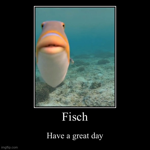 Fisch | Have a great day | image tagged in funny,demotivationals | made w/ Imgflip demotivational maker